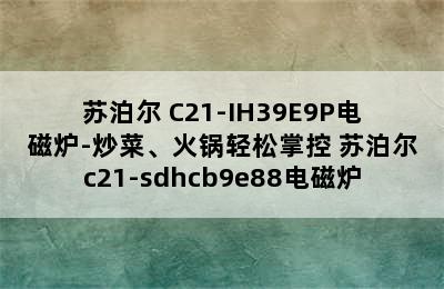 苏泊尔 C21-IH39E9P电磁炉-炒菜、火锅轻松掌控 苏泊尔c21-sdhcb9e88电磁炉